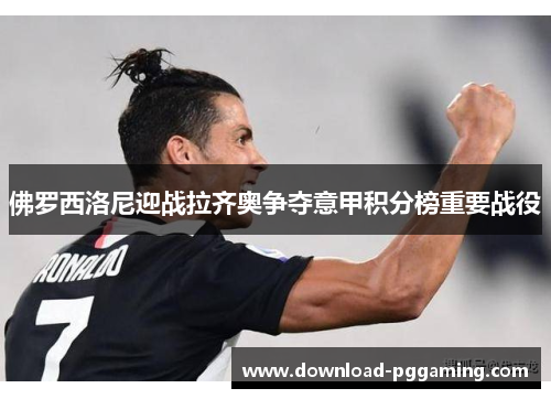 佛罗西洛尼迎战拉齐奥争夺意甲积分榜重要战役