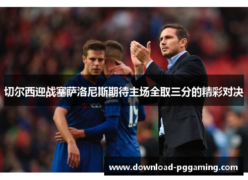 切尔西迎战塞萨洛尼斯期待主场全取三分的精彩对决