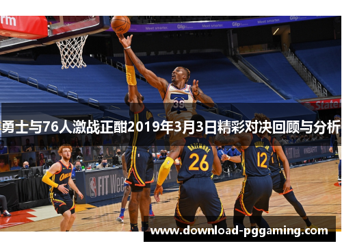 勇士与76人激战正酣2019年3月3日精彩对决回顾与分析