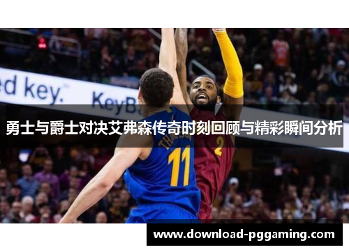 勇士与爵士对决艾弗森传奇时刻回顾与精彩瞬间分析