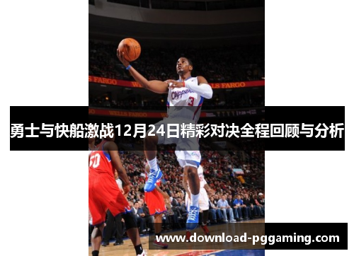 勇士与快船激战12月24日精彩对决全程回顾与分析