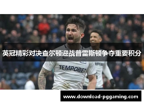 英冠精彩对决查尔顿迎战普雷斯顿争夺重要积分