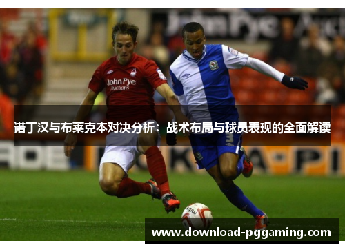 诺丁汉与布莱克本对决分析：战术布局与球员表现的全面解读
