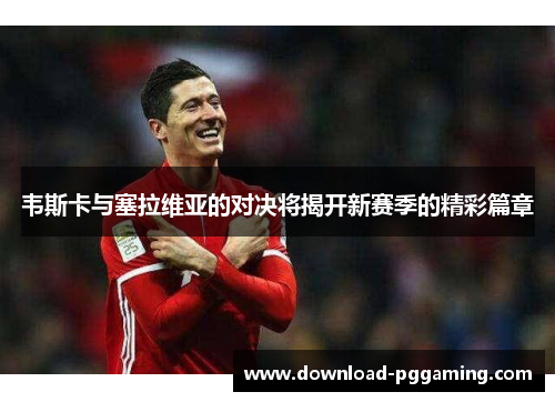 韦斯卡与塞拉维亚的对决将揭开新赛季的精彩篇章