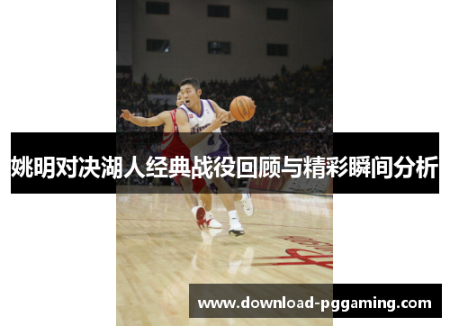 姚明对决湖人经典战役回顾与精彩瞬间分析