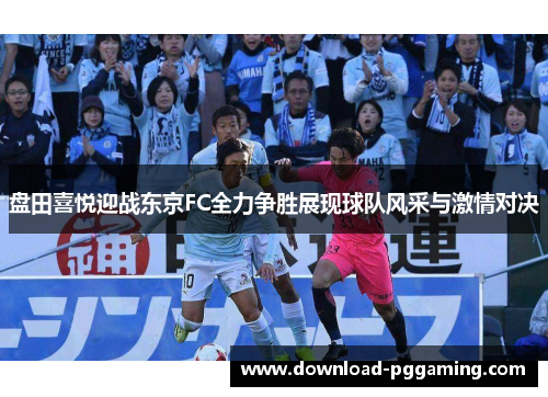 盘田喜悦迎战东京FC全力争胜展现球队风采与激情对决