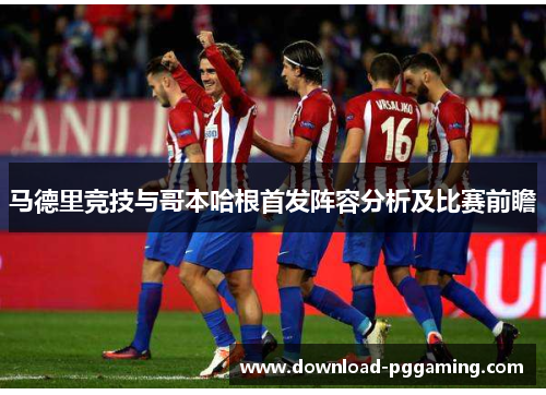 马德里竞技与哥本哈根首发阵容分析及比赛前瞻